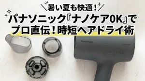 暑い夏も快適!パナソニック『ナノケア0K』でプロ直伝!時短ヘアドライ術。パナソニックのドライヤー「ナノケア 0K」本体と3種類のアタッチメントノズル。