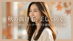 秋の抜け毛、正しく防ぐ。女性のためのシャンプー選びと頭皮リセット習慣