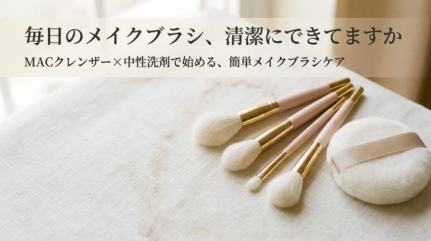 毎日のメイクブラシ、清潔にできてますか MACクレンザー×中性洗剤で始める、簡単メイクブラシケア