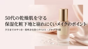 50代の乾燥肌を守る 保湿化粧下地と崩れにくいメイクのポイント 夕方までカサつき・粉吹きを防ぐデパコス・プチプラ9選